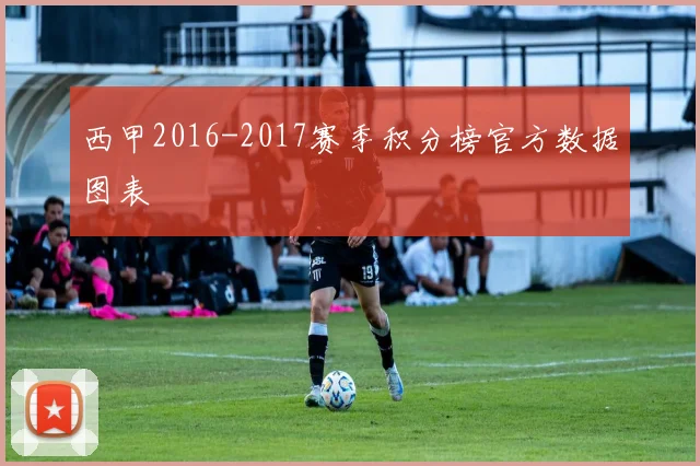 西甲2016-2017赛季积分榜官方数据图表