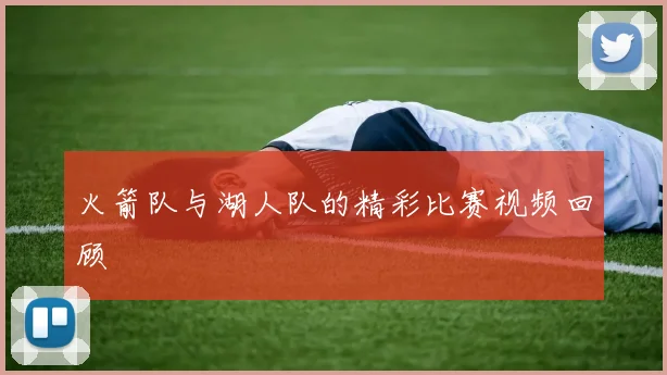 火箭队与湖人队的精彩比赛视频回顾