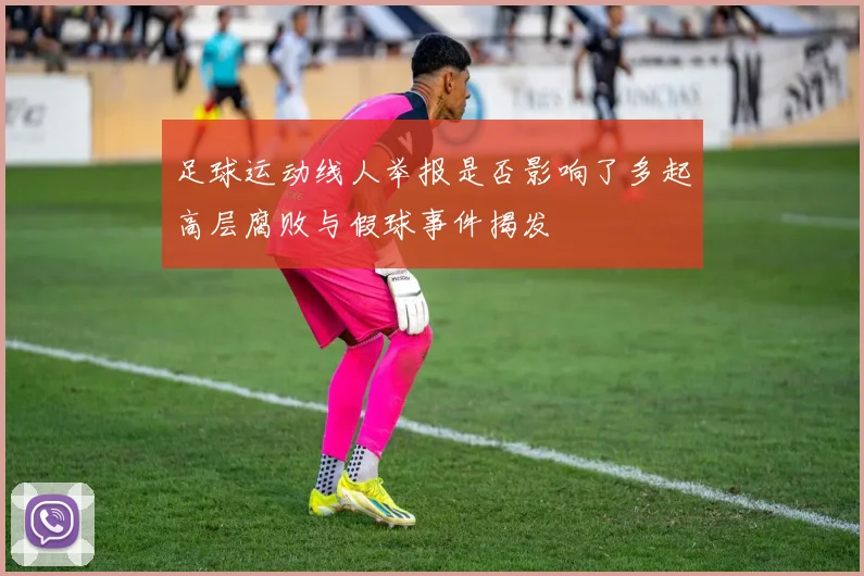 足球运动线人举报是否影响了多起高层腐败与假球事件揭发