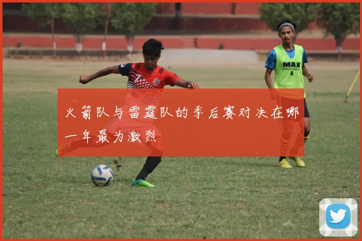 火箭队与雷霆队的季后赛对决在哪一年最为激烈