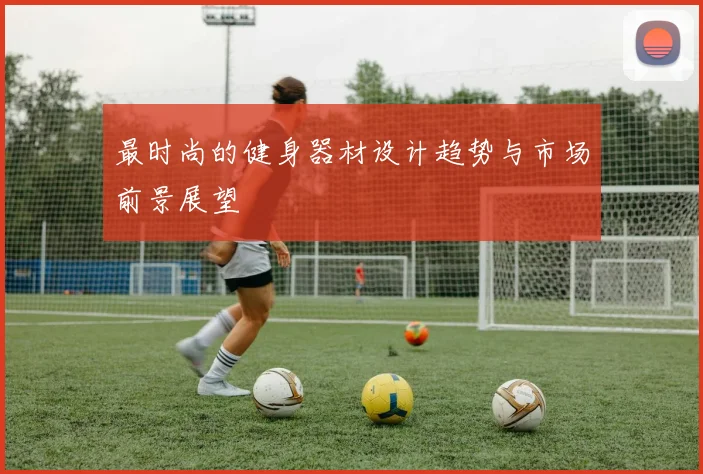 最时尚的健身器材设计趋势与市场前景展望
