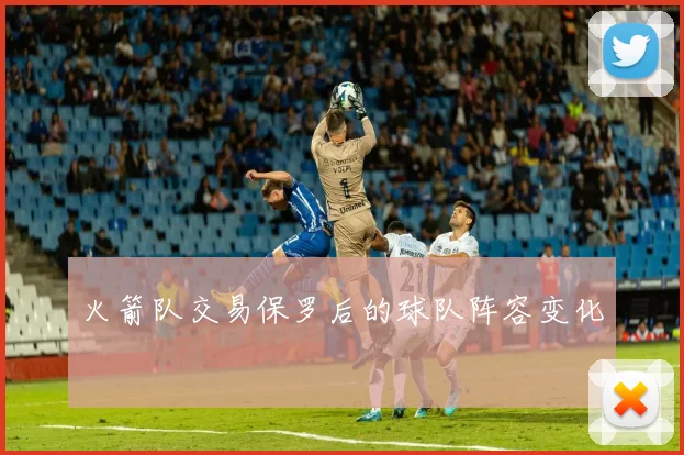 火箭队交易保罗后的球队阵容变化