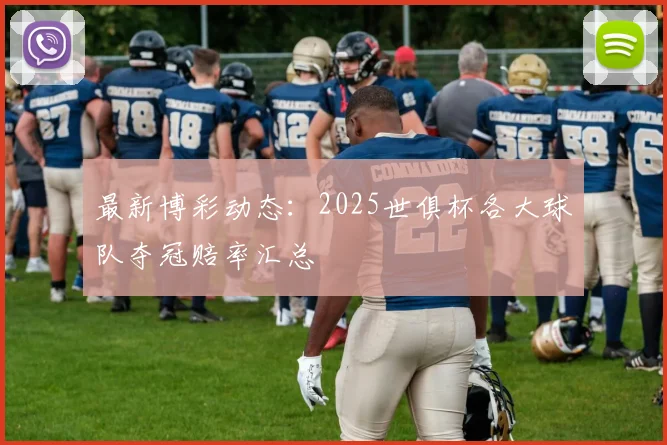 最新博彩动态：2025世俱杯各大球队夺冠赔率汇总