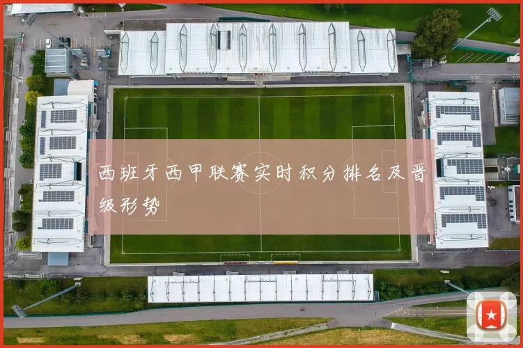 西班牙西甲联赛实时积分排名及晋级形势