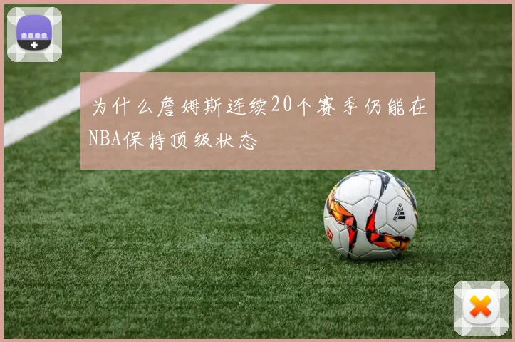 为什么詹姆斯连续20个赛季仍能在NBA保持顶级状态