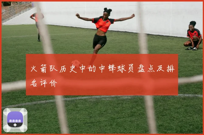 火箭队历史中的中锋球员盘点及排名评价