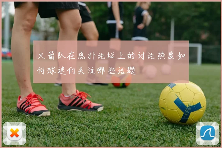 火箭队在虎扑论坛上的讨论热度如何球迷们关注哪些话题