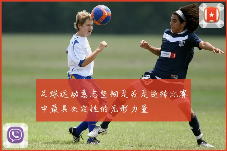 足球运动意志坚韧是否是逆转比赛中最具决定性的无形力量