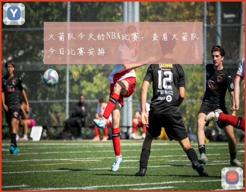 火箭队今天的NBA比赛，查看火箭队今日比赛安排