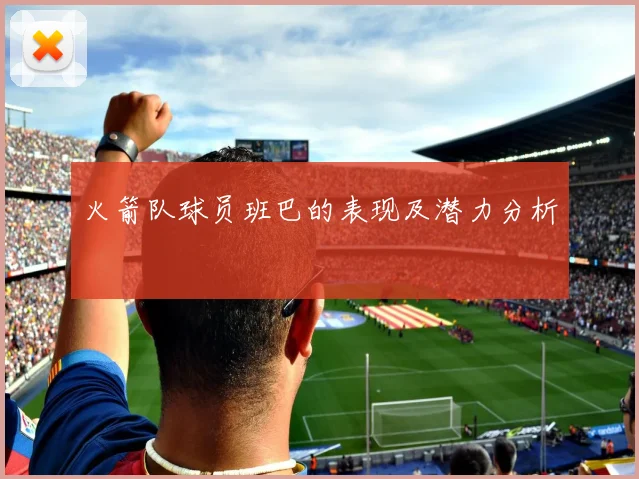 火箭队球员班巴的表现及潜力分析